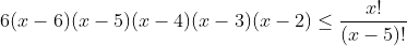 6(x-6)(x-5)(x-4)(x-3)(x-2)\leq\frac{x!}{(x-5)!}
